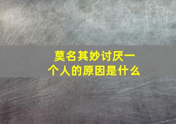 莫名其妙讨厌一个人的原因是什么