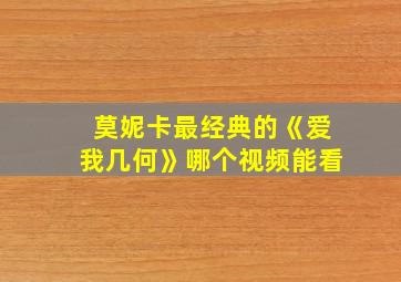 莫妮卡最经典的《爱我几何》哪个视频能看