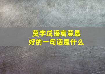 莫字成语寓意最好的一句话是什么