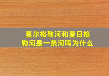 莫尔格勒河和莫日格勒河是一条河吗为什么