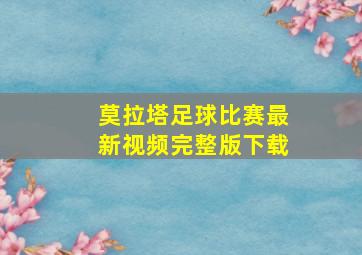 莫拉塔足球比赛最新视频完整版下载