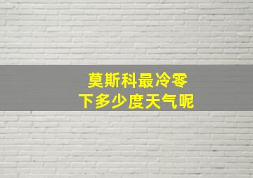 莫斯科最冷零下多少度天气呢