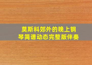 莫斯科郊外的晚上钢琴简谱动态完整版伴奏