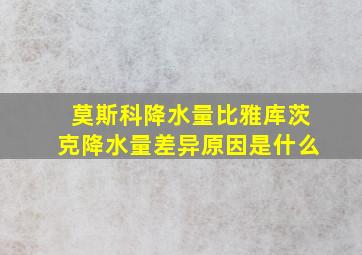 莫斯科降水量比雅库茨克降水量差异原因是什么