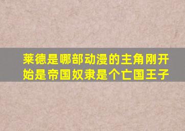 莱德是哪部动漫的主角刚开始是帝国奴隶是个亡国王子