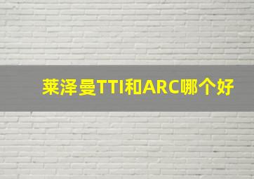 莱泽曼TTI和ARC哪个好