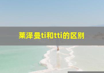 莱泽曼ti和tti的区别