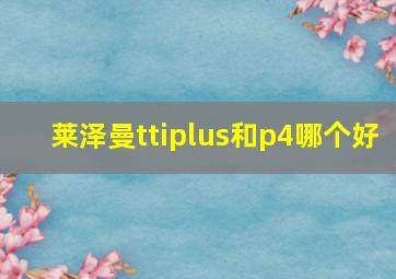 莱泽曼ttiplus和p4哪个好