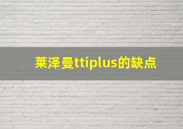 莱泽曼ttiplus的缺点