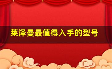 莱泽曼最值得入手的型号