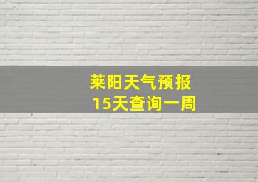 莱阳天气预报15天查询一周