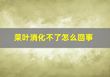 菜叶消化不了怎么回事