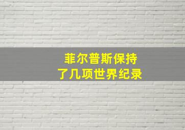 菲尔普斯保持了几项世界纪录