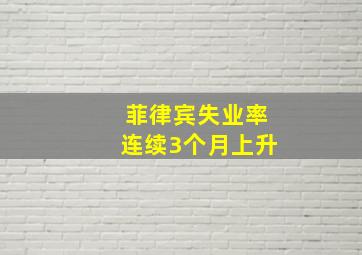 菲律宾失业率连续3个月上升