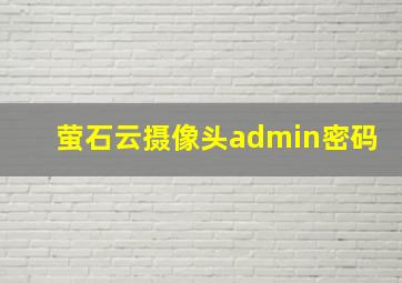 萤石云摄像头admin密码