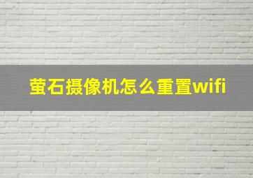 萤石摄像机怎么重置wifi