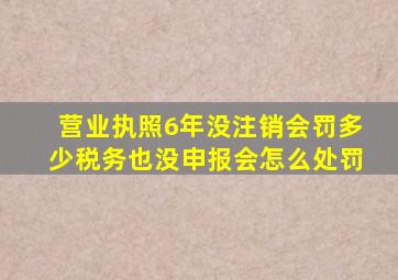 营业执照6年没注销会罚多少税务也没申报会怎么处罚