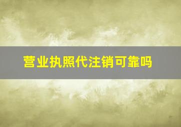 营业执照代注销可靠吗