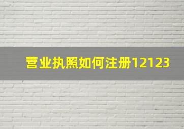 营业执照如何注册12123