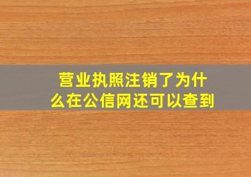 营业执照注销了为什么在公信网还可以查到