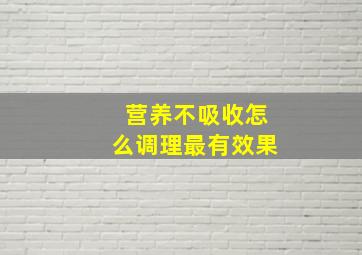 营养不吸收怎么调理最有效果