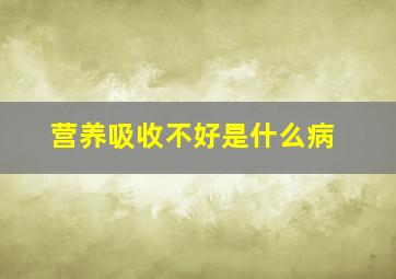 营养吸收不好是什么病