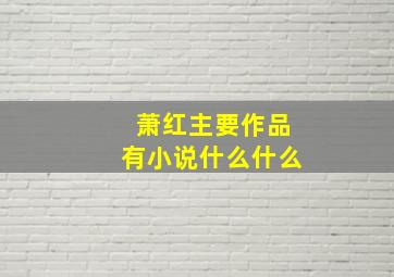 萧红主要作品有小说什么什么