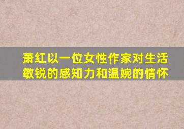 萧红以一位女性作家对生活敏锐的感知力和温婉的情怀