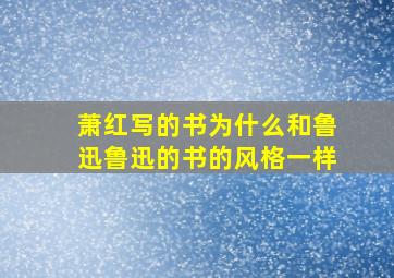 萧红写的书为什么和鲁迅鲁迅的书的风格一样