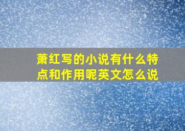 萧红写的小说有什么特点和作用呢英文怎么说