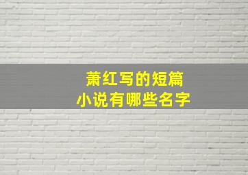 萧红写的短篇小说有哪些名字