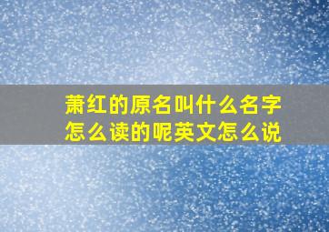 萧红的原名叫什么名字怎么读的呢英文怎么说