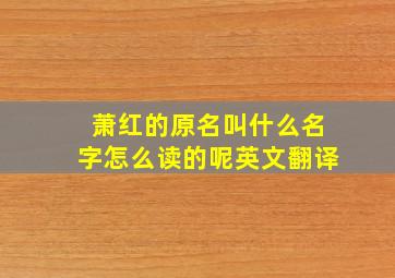 萧红的原名叫什么名字怎么读的呢英文翻译