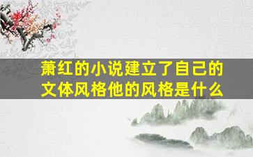 萧红的小说建立了自己的文体风格他的风格是什么