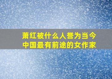 萧红被什么人誉为当今中国最有前途的女作家