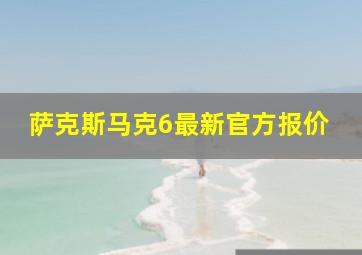 萨克斯马克6最新官方报价