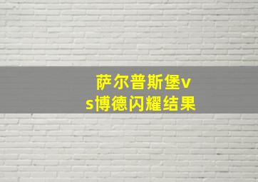 萨尔普斯堡vs博德闪耀结果