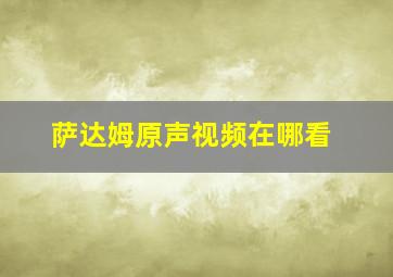 萨达姆原声视频在哪看