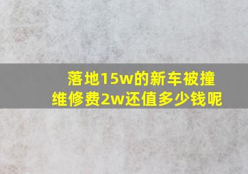 落地15w的新车被撞维修费2w还值多少钱呢