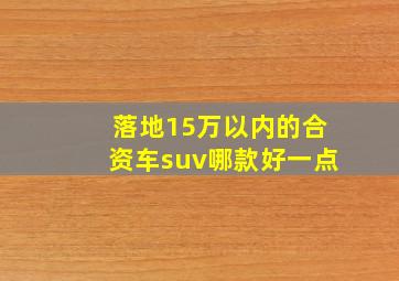 落地15万以内的合资车suv哪款好一点