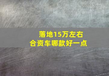 落地15万左右合资车哪款好一点