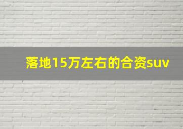 落地15万左右的合资suv