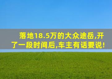 落地18.5万的大众途岳,开了一段时间后,车主有话要说!