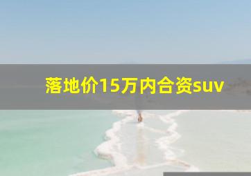 落地价15万内合资suv