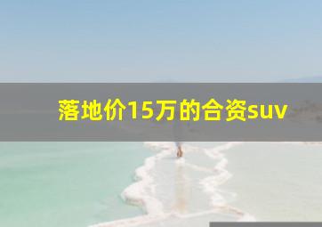 落地价15万的合资suv