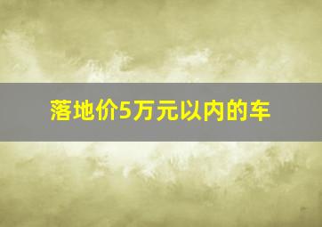 落地价5万元以内的车