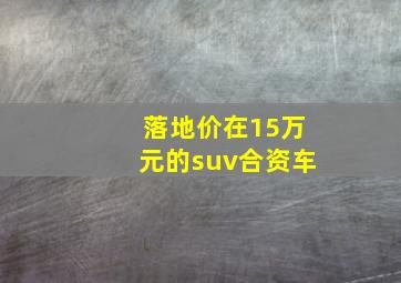 落地价在15万元的suv合资车