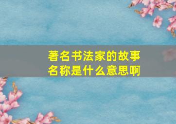 著名书法家的故事名称是什么意思啊