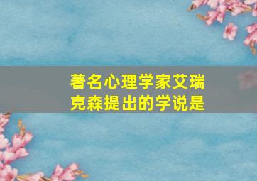 著名心理学家艾瑞克森提出的学说是