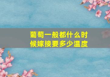 葡萄一般都什么时候嫁接要多少温度